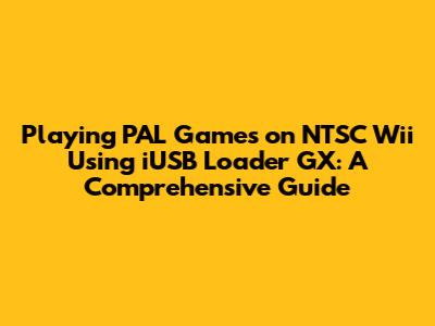 Playing PAL Games on NTSC Wii Using iUSB Loader GX: A Comprehensive Guide