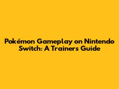 Pokémon Gameplay on Nintendo Switch: A Trainer's Guide