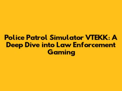 Police Patrol Simulator VTEKK: A Deep Dive into Law Enforcement Gaming