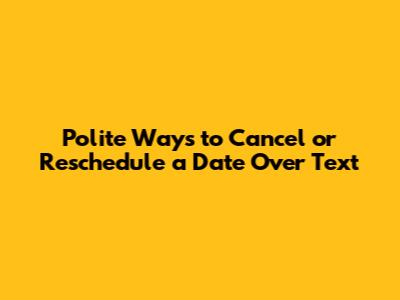 Polite Ways to Cancel or Reschedule a Date Over Text