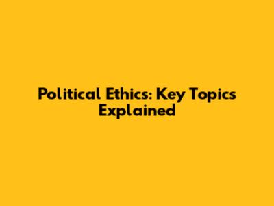 Political Ethics: Key Topics Explained
