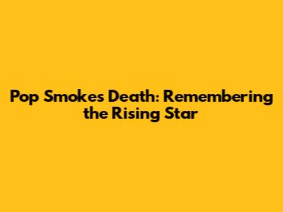 Pop Smoke's Death: Remembering the Rising Star