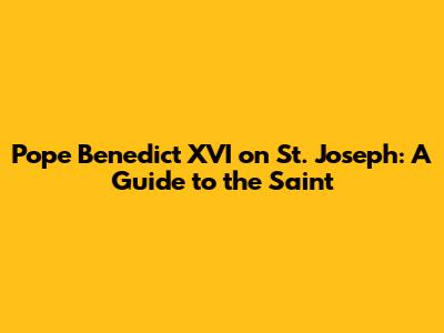 Pope Benedict XVI on St. Joseph: A Guide to the Saint