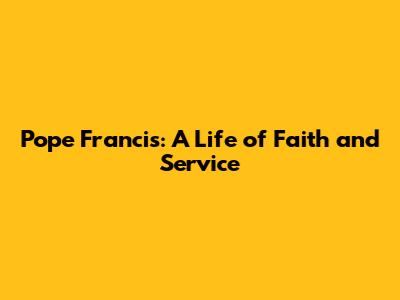 Pope Francis: A Life of Faith and Service