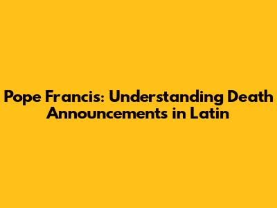 Pope Francis: Understanding Death Announcements in Latin