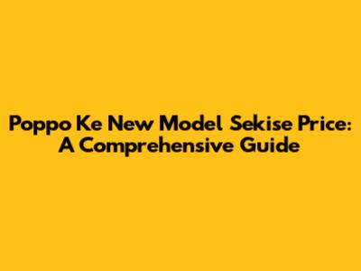 Poppo Ke New Model Sekise Price: A Comprehensive Guide