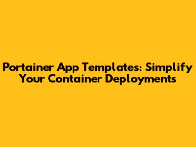 Portainer App Templates: Simplify Your Container Deployments