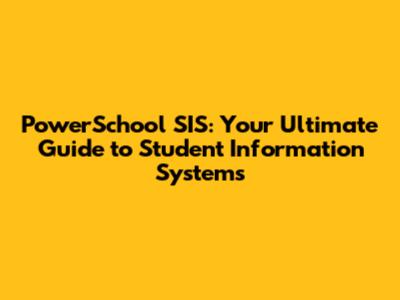 PowerSchool SIS: Your Ultimate Guide to Student Information Systems