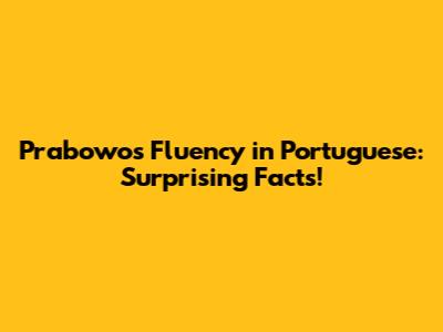Prabowo's Fluency in Portuguese: Surprising Facts!