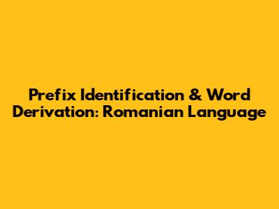 Prefix Identification & Word Derivation: Romanian Language
