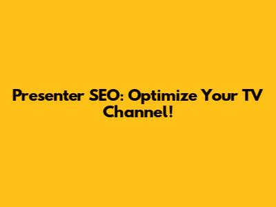 Presenter SEO: Optimize Your TV Channel!