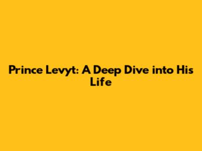 Prince Levyt: A Deep Dive into His Life