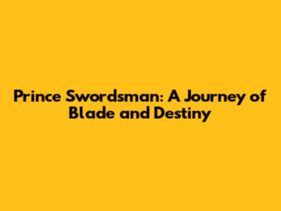 Prince Swordsman: A Journey of Blade and Destiny