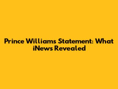 Prince William's Statement: What iNews Revealed