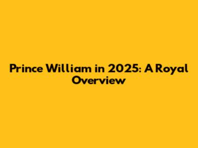 Prince William in 2025: A Royal Overview