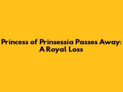 Princess of Prinsessia Passes Away: A Royal Loss