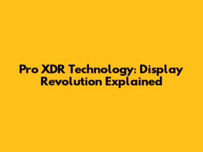 Pro XDR Technology: Display Revolution Explained