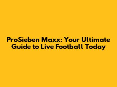 ProSieben Maxx: Your Ultimate Guide to Live Football Today
