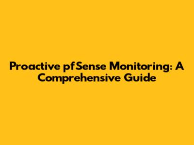 Proactive pfSense Monitoring: A Comprehensive Guide