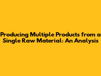 Producing Multiple Products from a Single Raw Material: An Analysis