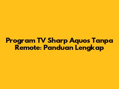 Program TV Sharp Aquos Tanpa Remote: Panduan Lengkap