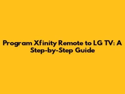 Program Xfinity Remote to LG TV: A Step-by-Step Guide