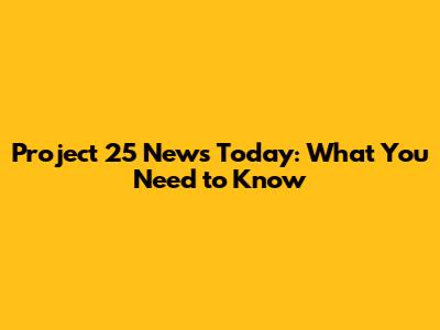 Project 25 News Today: What You Need to Know