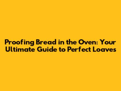 Proofing Bread in the Oven: Your Ultimate Guide to Perfect Loaves