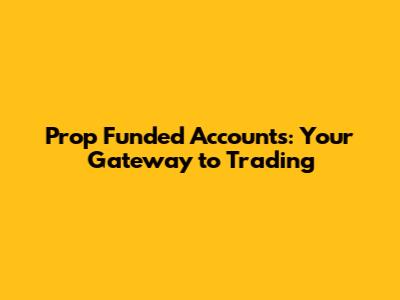 Prop Funded Accounts: Your Gateway to Trading