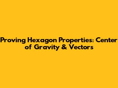 Proving Hexagon Properties: Center of Gravity & Vectors