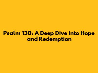 Psalm 130: A Deep Dive into Hope and Redemption
