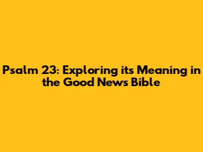 Psalm 23: Exploring its Meaning in the Good News Bible