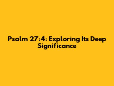 Psalm 27:4: Exploring Its Deep Significance