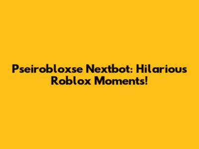 Pseirobloxse Nextbot: Hilarious Roblox Moments!