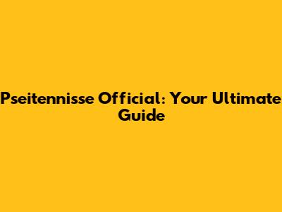 Pseitennisse Official: Your Ultimate Guide