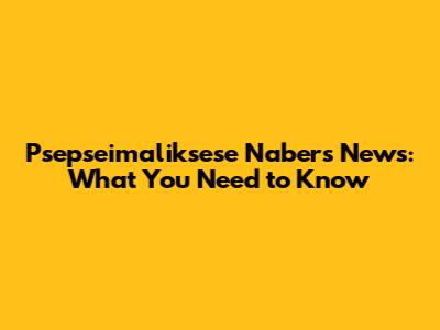 Psepseimaliksese Nabers News: What You Need to Know