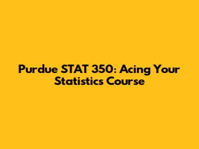 Purdue STAT 350: Acing Your Statistics Course