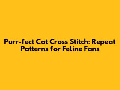 Purr-fect Cat Cross Stitch: Repeat Patterns for Feline Fans