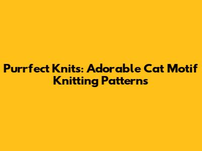 Purrfect Knits: Adorable Cat Motif Knitting Patterns