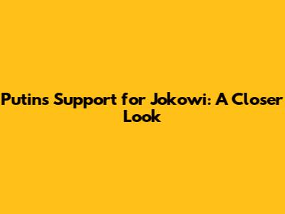 Putin's Support for Jokowi: A Closer Look