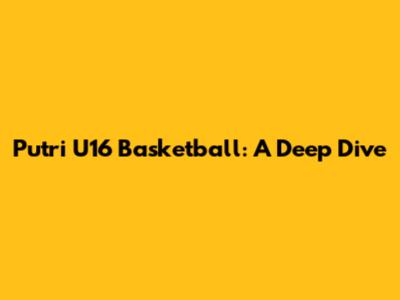 Putri U16 Basketball: A Deep Dive