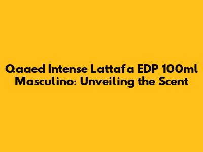 Qaa'ed Intense Lattafa EDP 100ml Masculino: Unveiling the Scent