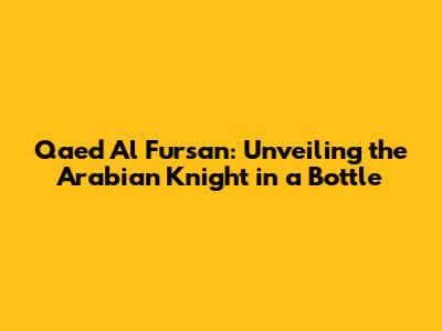 Qaed Al Fursan: Unveiling the Arabian Knight in a Bottle
