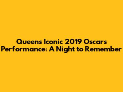 Queen's Iconic 2019 Oscars Performance: A Night to Remember