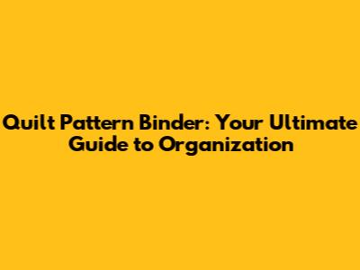 Quilt Pattern Binder: Your Ultimate Guide to Organization