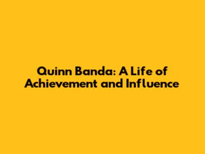 Quinn Banda: A Life of Achievement and Influence