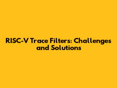 RISC-V Trace Filters: Challenges and Solutions