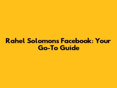 Rahel Solomon's Facebook: Your Go-To Guide