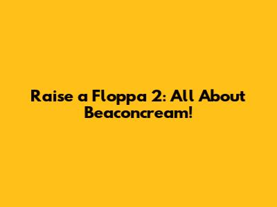 Raise a Floppa 2: All About Beaconcream!