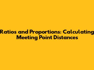 Ratios and Proportions: Calculating Meeting Point Distances
